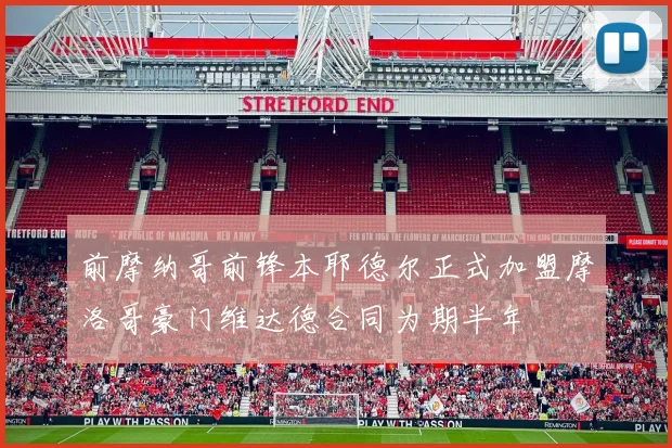 前摩纳哥前锋本耶德尔正式加盟摩洛哥豪门维达德合同为期半年
