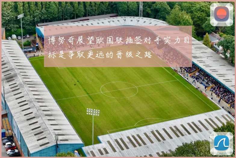 博努奇展望欧国联抽签对手实力目标是争取更远的晋级之路