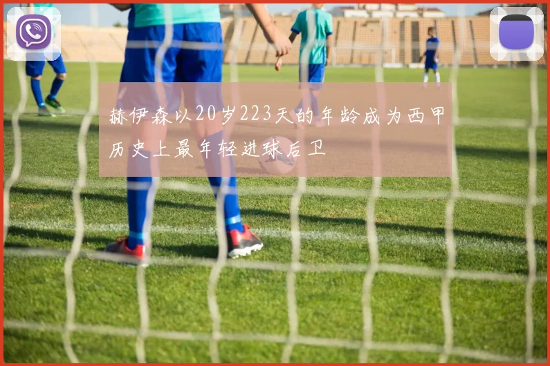 赫伊森以20岁223天的年龄成为西甲历史上最年轻进球后卫