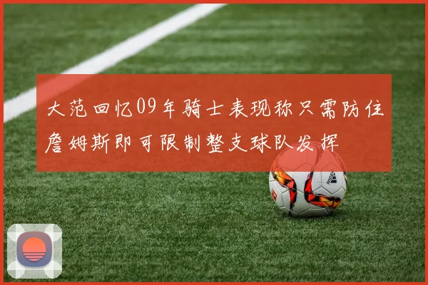 大范回忆09年骑士表现称只需防住詹姆斯即可限制整支球队发挥