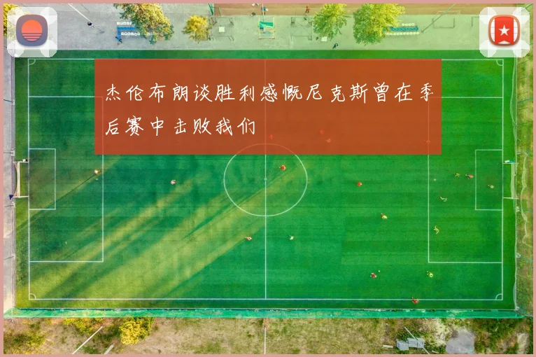 杰伦布朗谈胜利感慨尼克斯曾在季后赛中击败我们