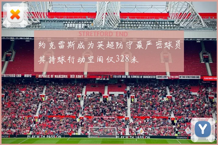 约克雷斯成为英超防守最严密球员其持球行动空间仅328米