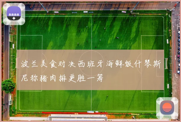 波兰美食对决西班牙海鲜饭什琴斯尼称猪肉排更胜一筹