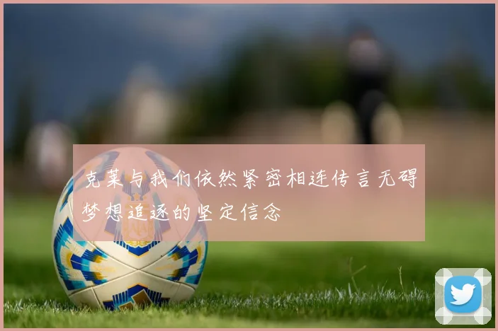 克莱与我们依然紧密相连传言无碍梦想追逐的坚定信念