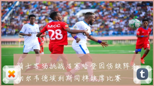骑士客场挑战活塞哈登因伤缺阵米切尔韦德埃利斯同样缺席比赛