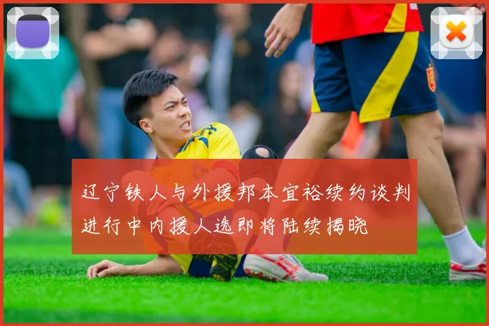辽宁铁人与外援邦本宜裕续约谈判进行中内援人选即将陆续揭晓