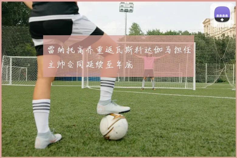 雷纳托高乔重返瓦斯科达伽马担任主帅合同延续至年底