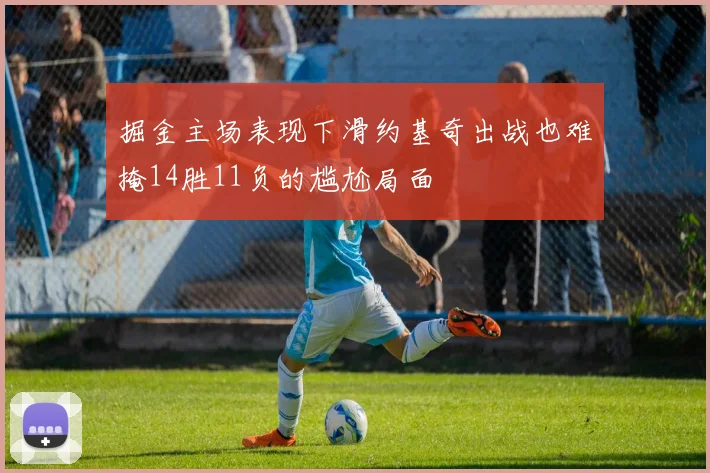 掘金主场表现下滑约基奇出战也难掩14胜11负的尴尬局面