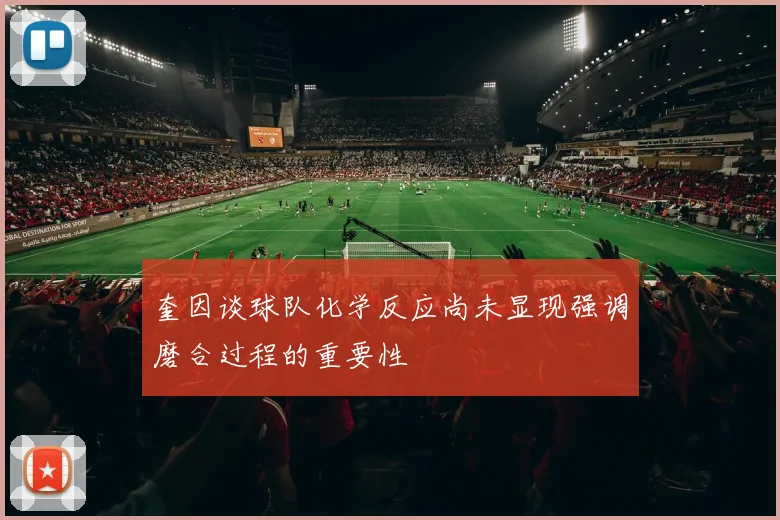 奎因谈球队化学反应尚未显现强调磨合过程的重要性