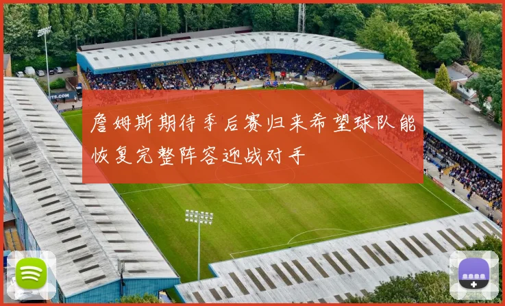 詹姆斯期待季后赛归来希望球队能恢复完整阵容迎战对手