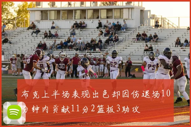 布克上半场表现出色却因伤退场10分钟内贡献11分2篮板3助攻
