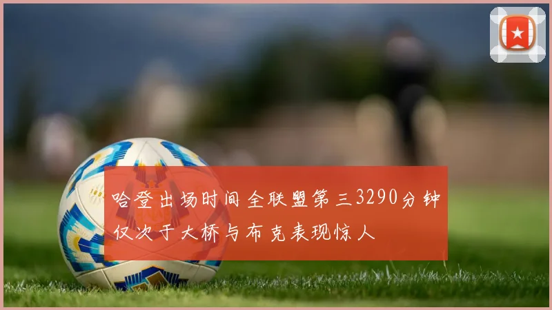 哈登出场时间全联盟第三3290分钟仅次于大桥与布克表现惊人