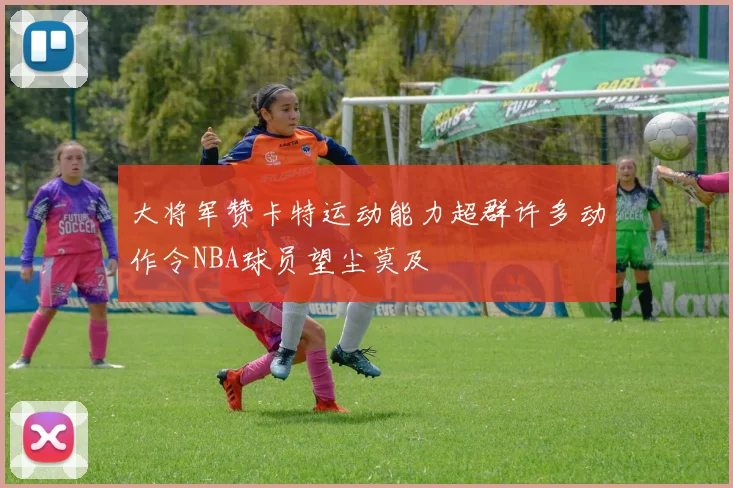 大将军赞卡特运动能力超群许多动作令NBA球员望尘莫及