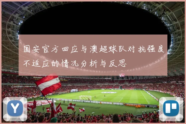 国安官方回应与澳超球队对抗强度不适应的情况分析与反思