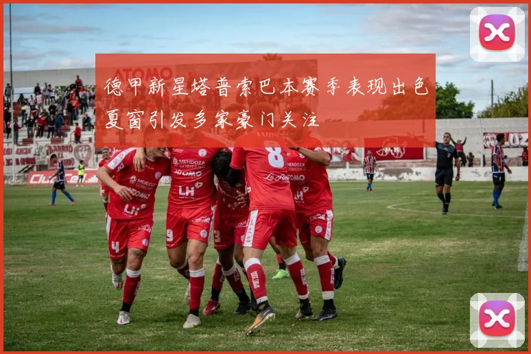 德甲新星塔普索巴本赛季表现出色夏窗引发多家豪门关注