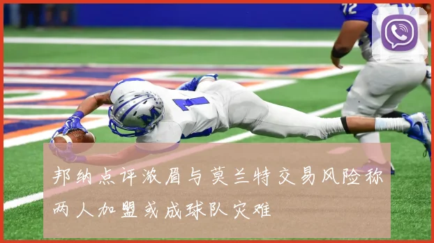 邦纳点评浓眉与莫兰特交易风险称两人加盟或成球队灾难